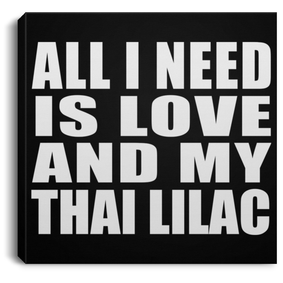 All I Need Is Love And My Thai Lilac - Canvas Square