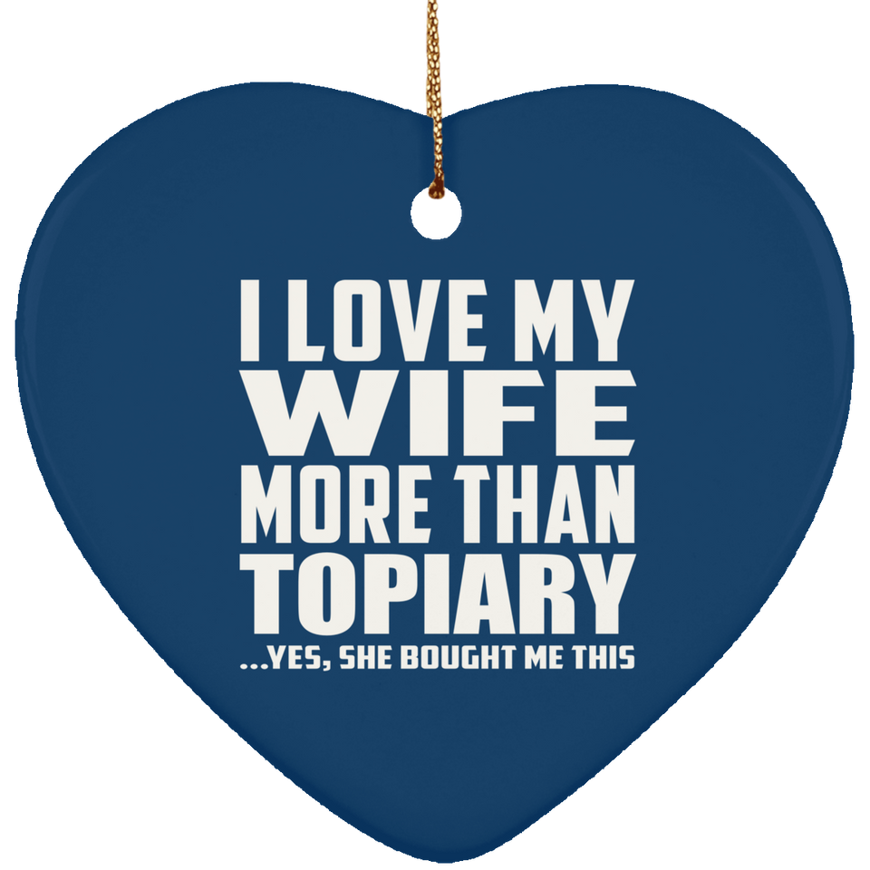 I Love My Wife More Than Topiary - Heart Ornament