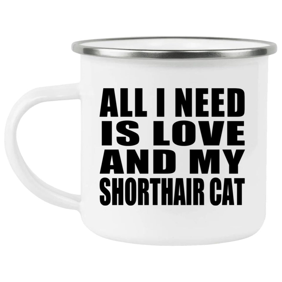 All I Need Is Love And My Shorthair Cat - 12oz Camping Mug