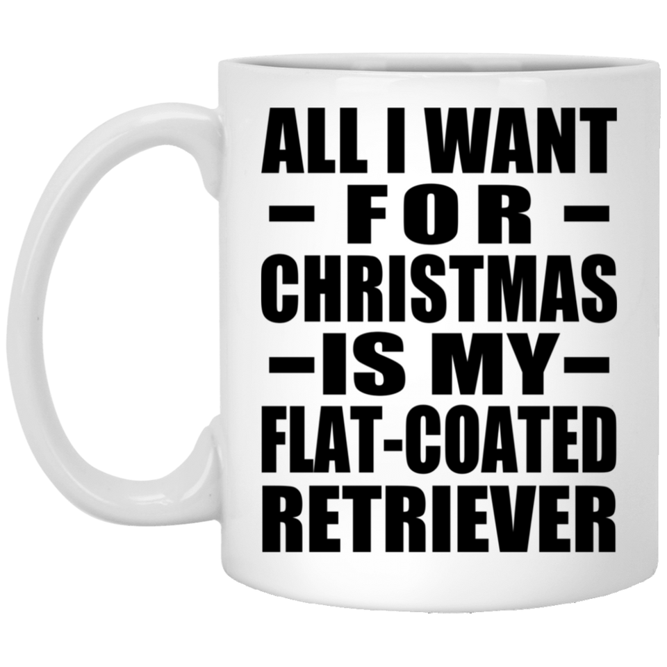 All I Want For Christmas Is My Flat-Coated Retriever - 11 Oz Coffee Mug