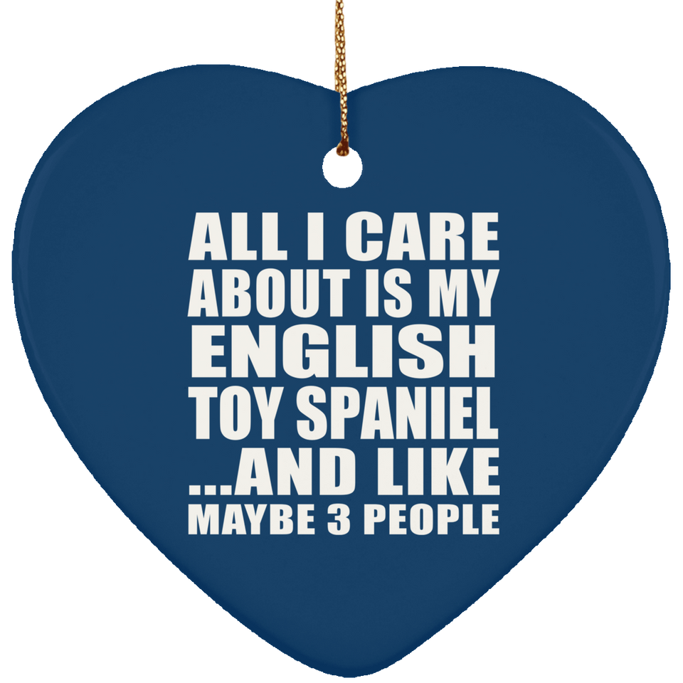 All I Care About Is My English Toy Spaniel - Heart Ornament