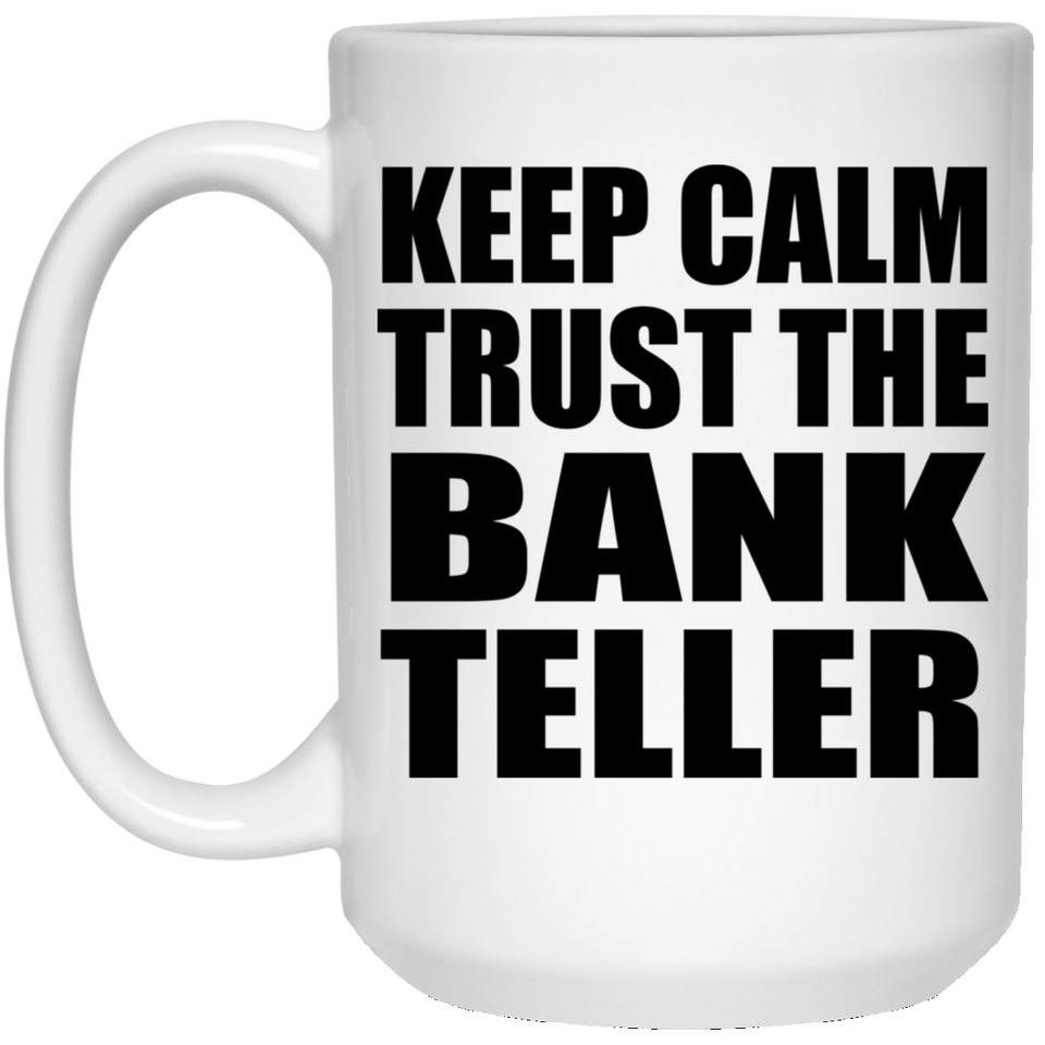Keep Calm and Trust The Bank Teller - 15oz Coffee Mug