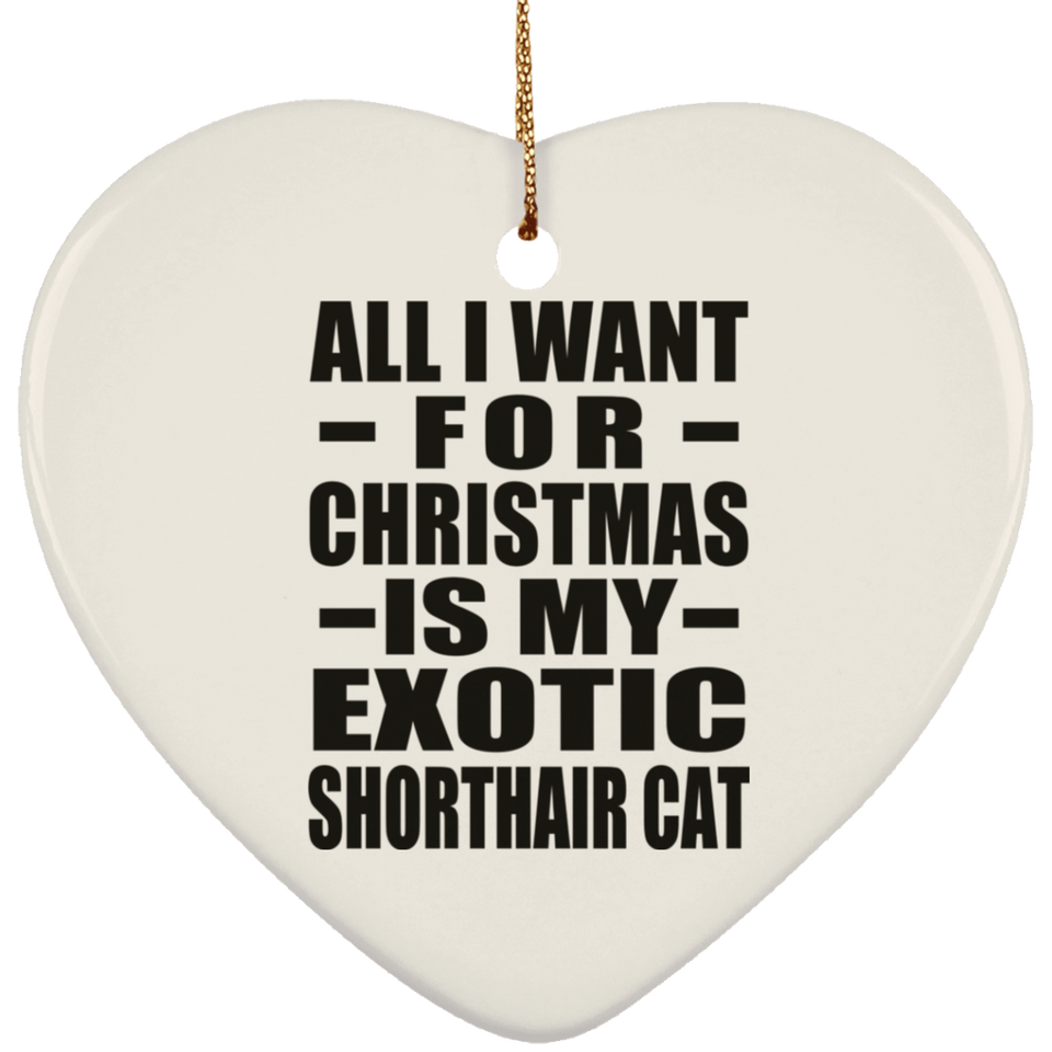 All I Want For Christmas Is My Exotic Shorthair Cat - Heart Ornament