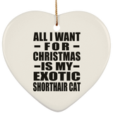 All I Want For Christmas Is My Exotic Shorthair Cat - Heart Ornament