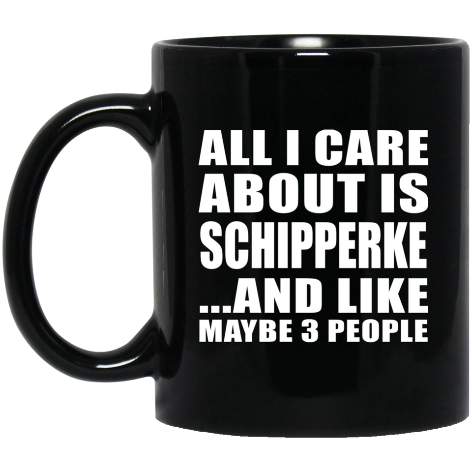 All I Care About Is Schipperke - 11 Oz Coffee Mug Black