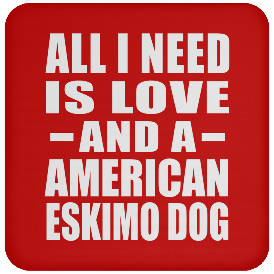 All I Need Is Love And A American Eskimo Dog - Drink Coaster