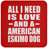 All I Need Is Love And A American Eskimo Dog - Drink Coaster