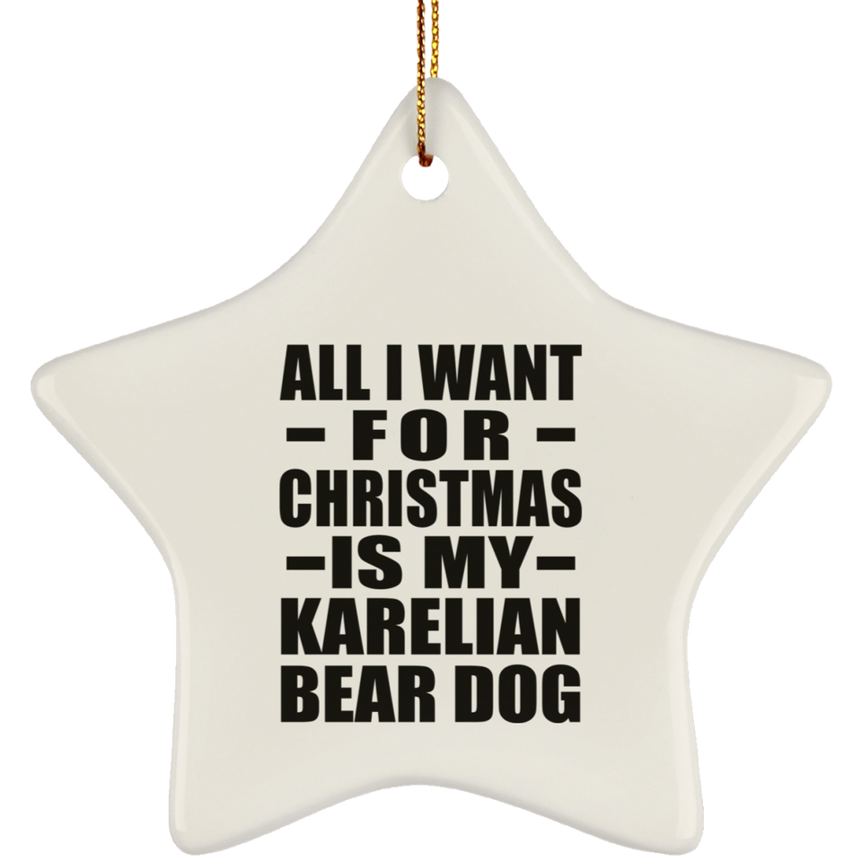 All I Want For Christmas Is My Karelian Bear Dog - Star Ornament