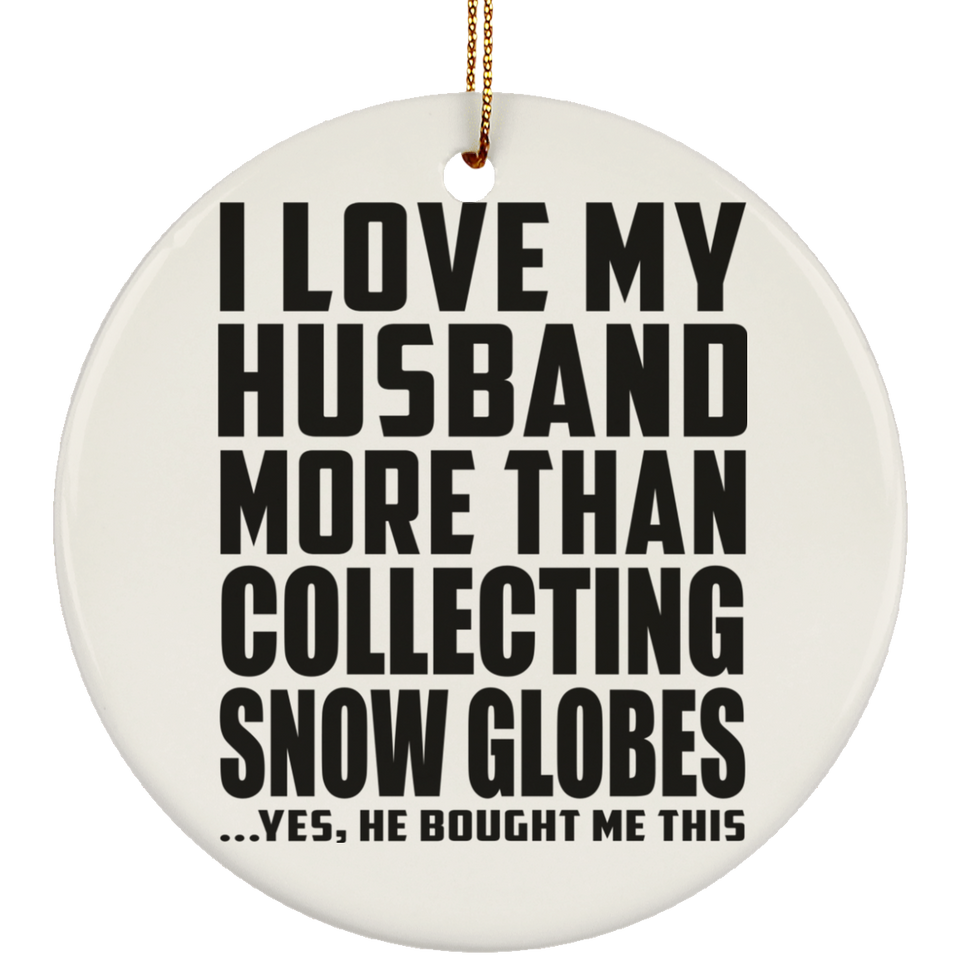I Love My Husband More Than Collecting Snow Globes - Circle Ornament