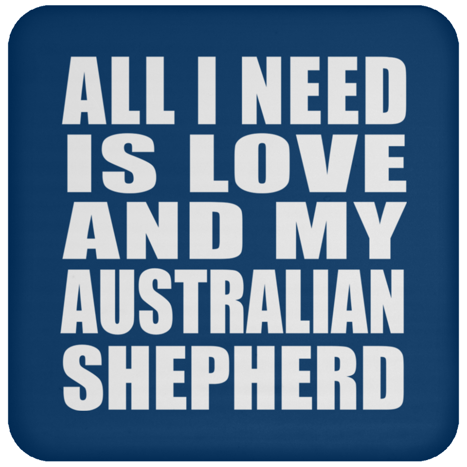 All I Need Is Love And My Australian Shepherd - Drink Coaster