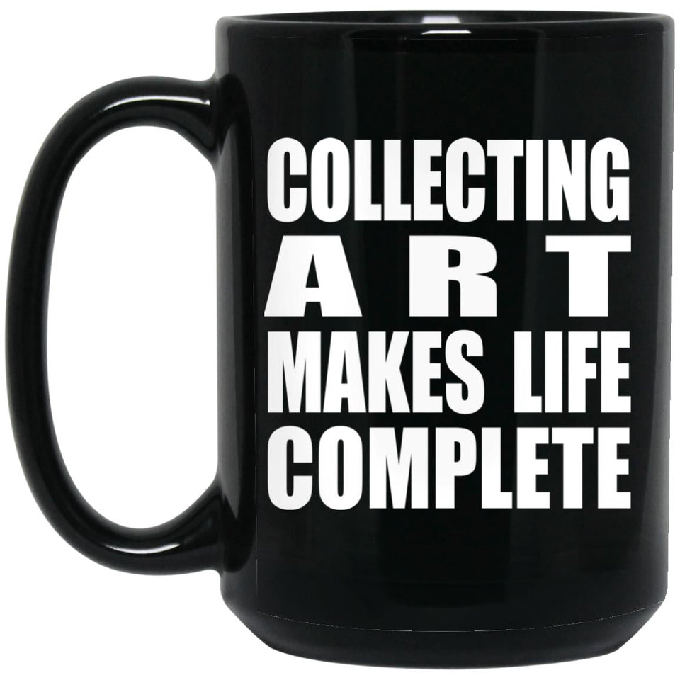 Collecting Art Makes Life Complete - 15oz Coffee Mug Black