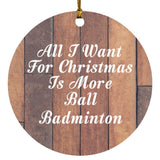 All I Want For Christmas Is More Ball Badminton - Circle Ornament E