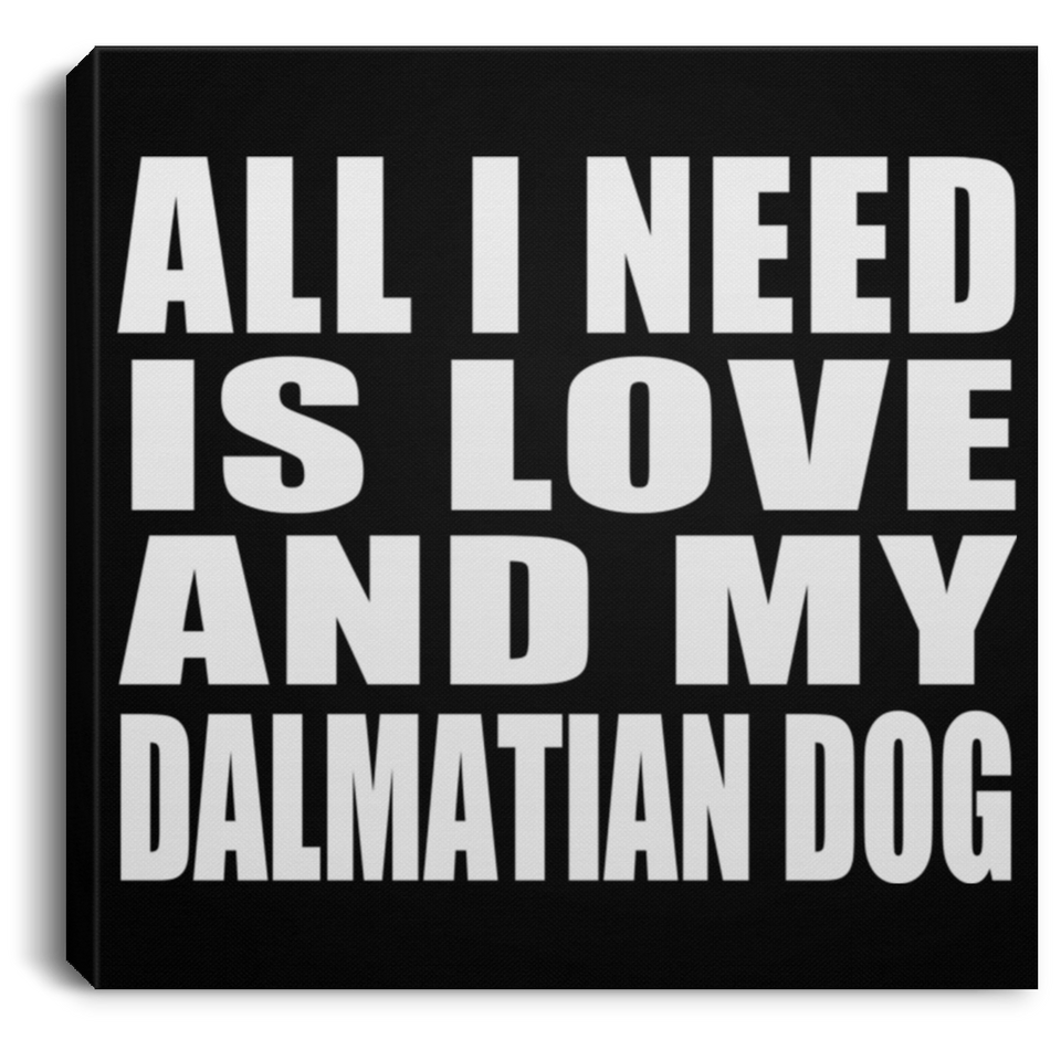 All I Need Is Love And My Dalmatian Dog - Canvas Square