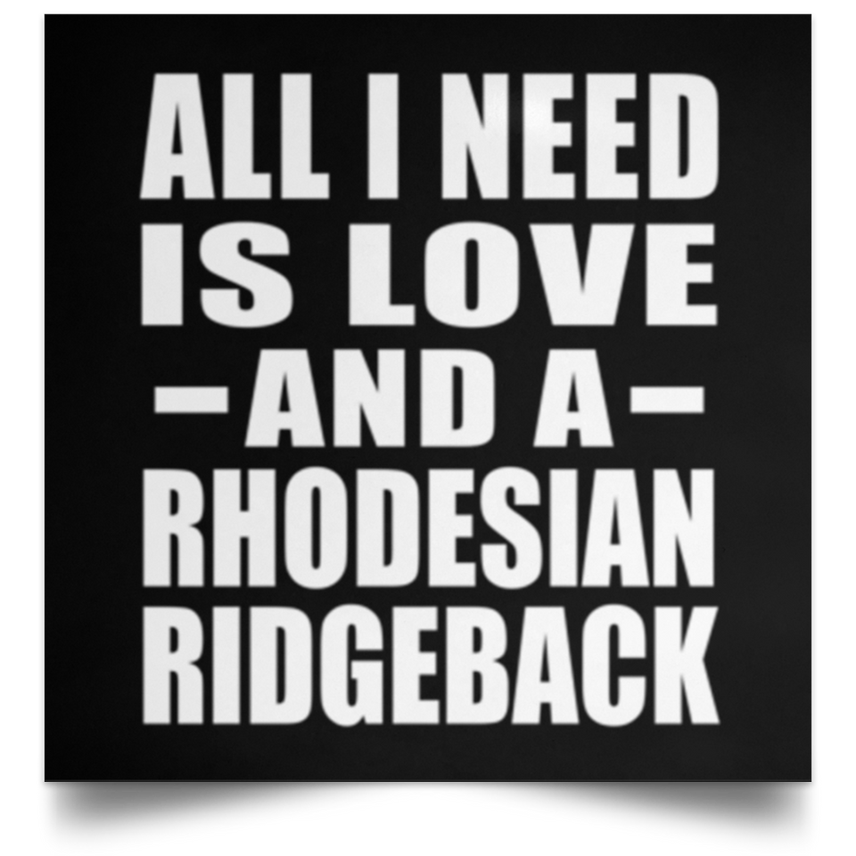All I Need Is Love And A Rhodesian Ridgeback - Poster Square