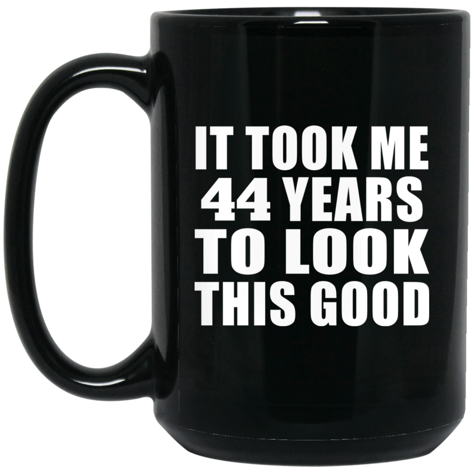 44th Birthday Took Me 44 Years To Look This Good - 15 Oz Coffee Mug Black