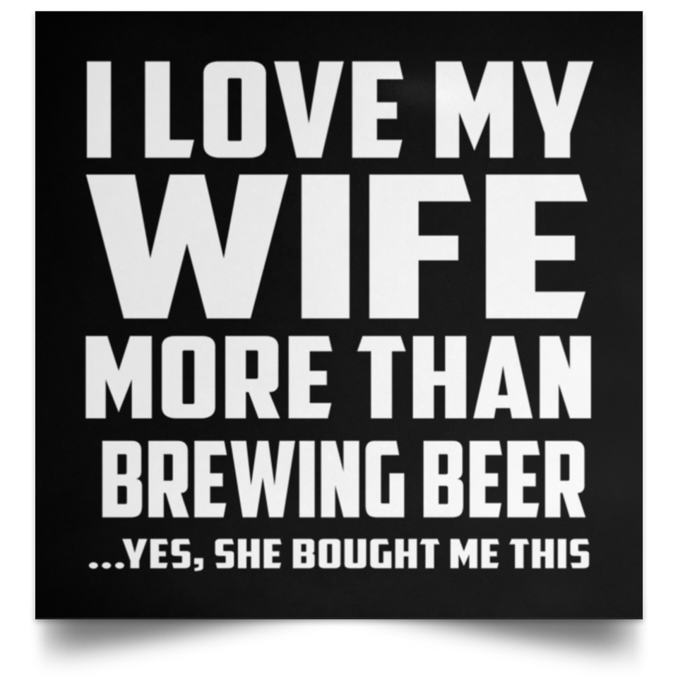 I Love My Wife More Than Brewing Beer - Poster Square