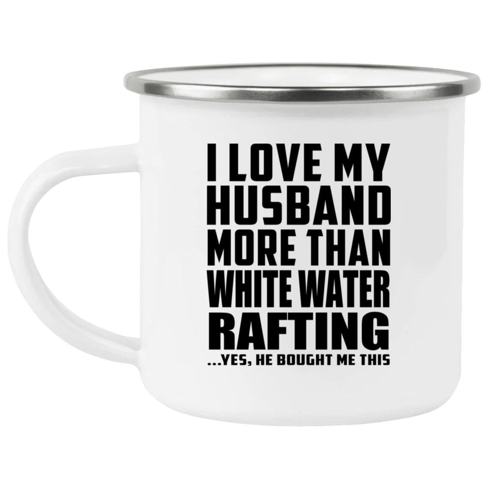 I Love My Husband More Than White Water Rafting - 12oz Camping Mug