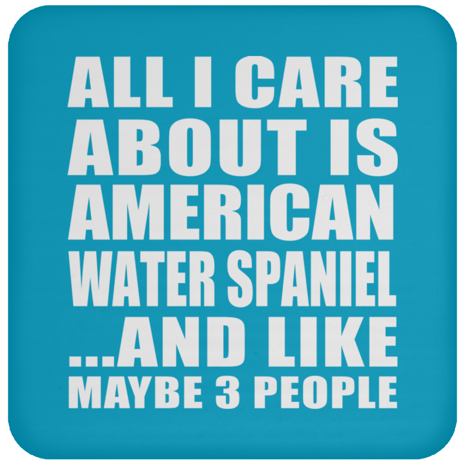 All I Care About Is American Water Spaniel - Drink Coaster