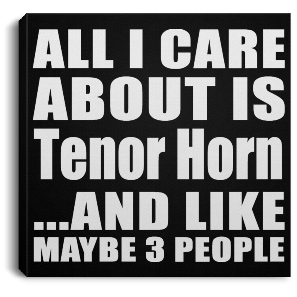 All I Care About Is Tenor Horn - Canvas Square