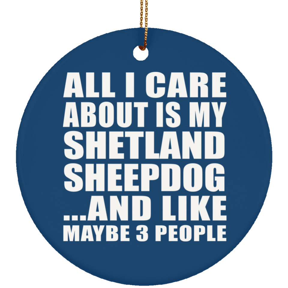 All I Care About Is My Shetland Sheepdog - Circle Ornament