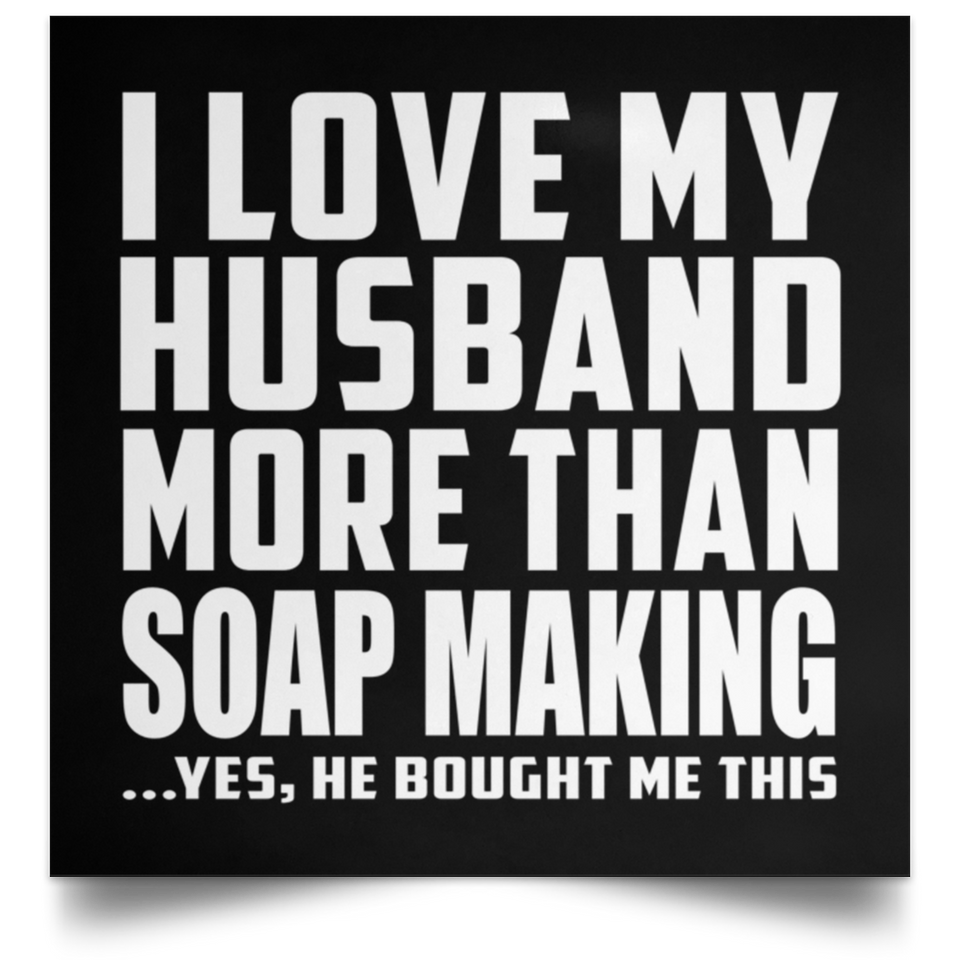 I Love My Husband More Than Soap Making - Poster Square