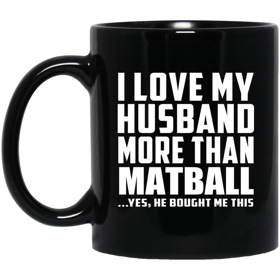 I Love My Husband More Than Matball - 11 Oz Coffee Mug Black