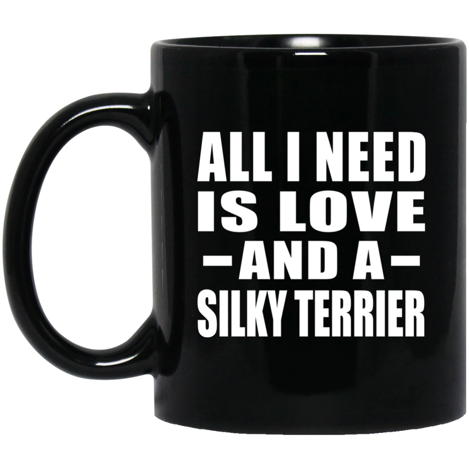 All I Need Is Love And A Silky Terrier - 11 Oz Coffee Mug Black