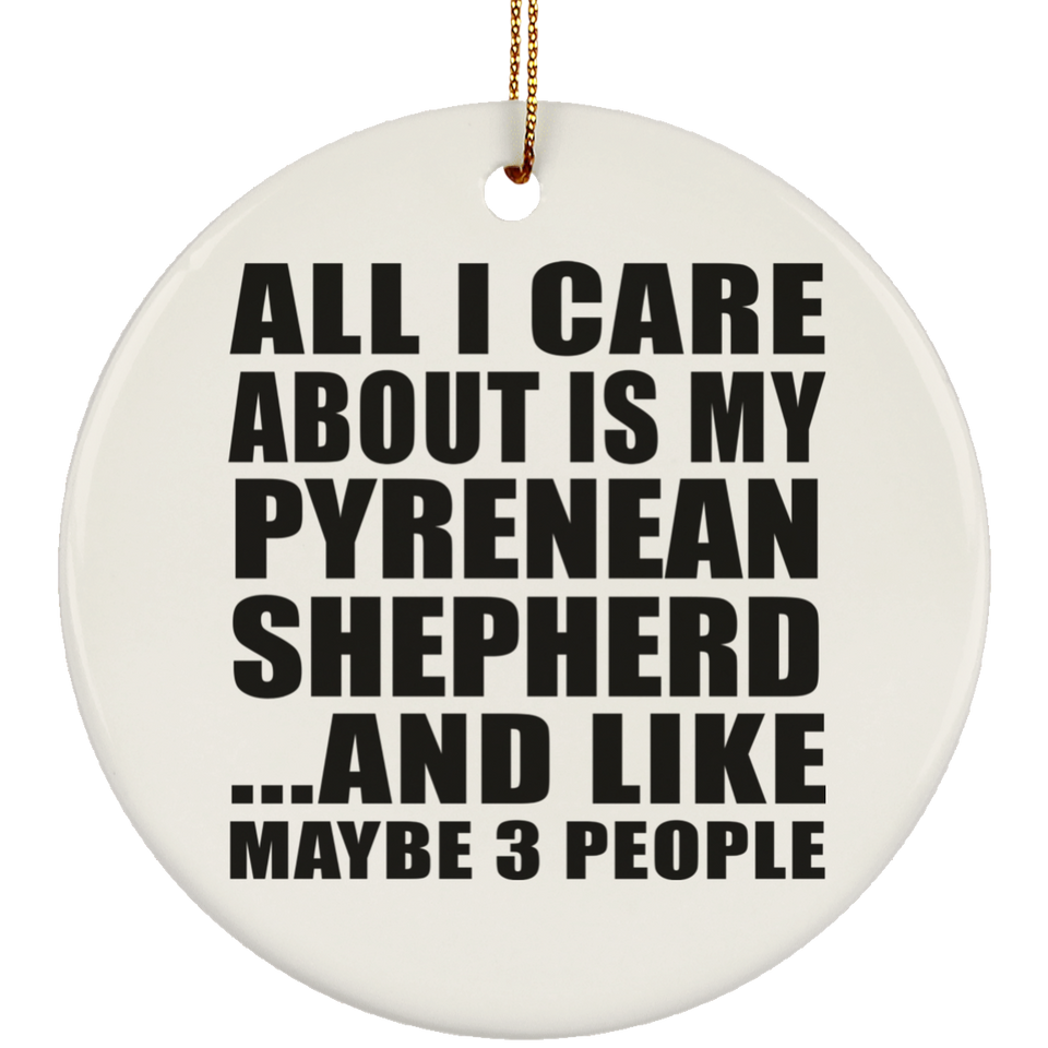All I Care About Is My Pyrenean Shepherd - Circle Ornament