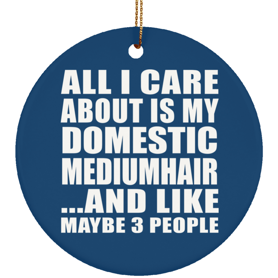 All I Care About Is My Domestic Mediumhair - Circle Ornament