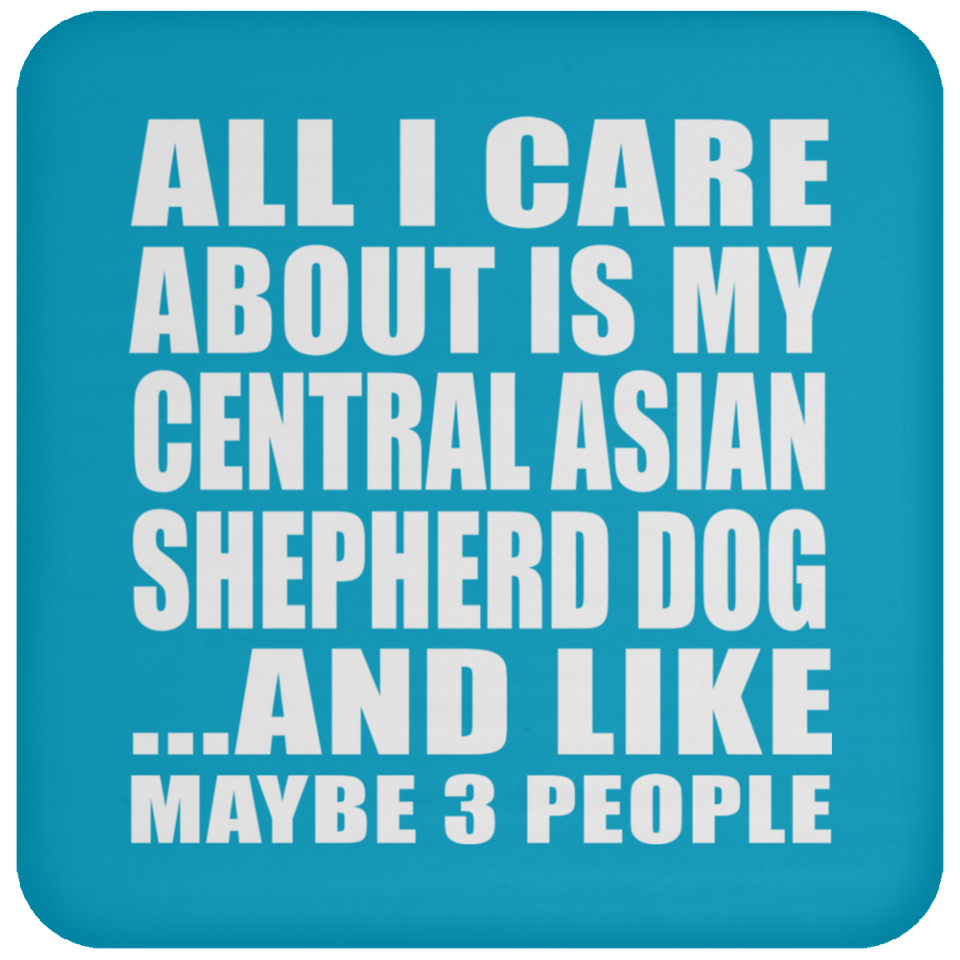 All I Care About Is My Central Asian Shepherd Dog - Drink Coaster