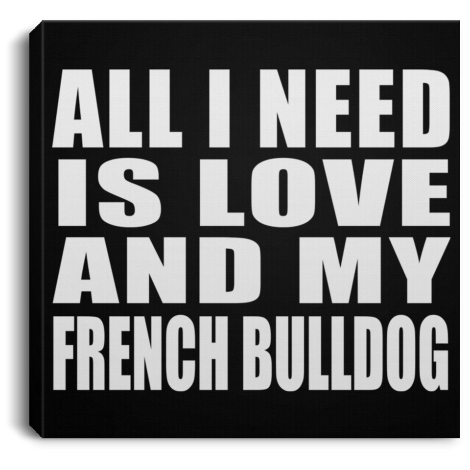 All I Need Is Love And My French Bulldog - Canvas Square