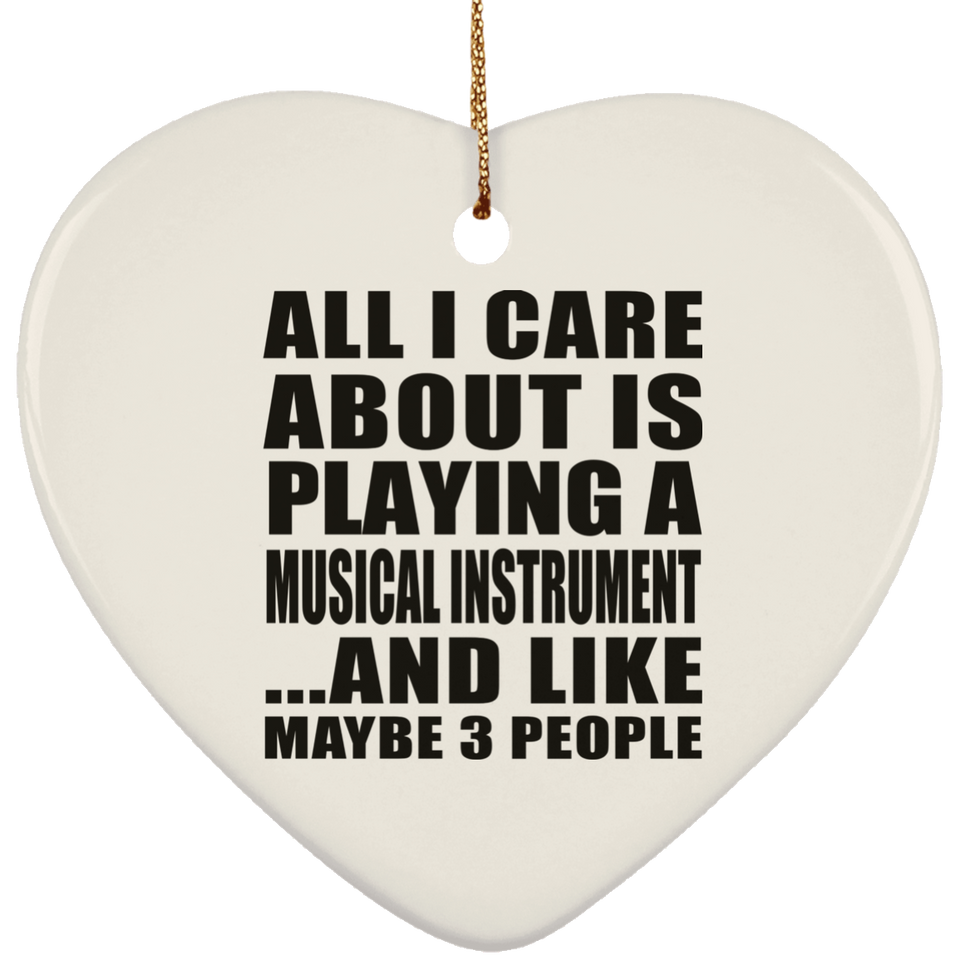 All I Care About Is Playing A Musical Instrument - Heart Ornament