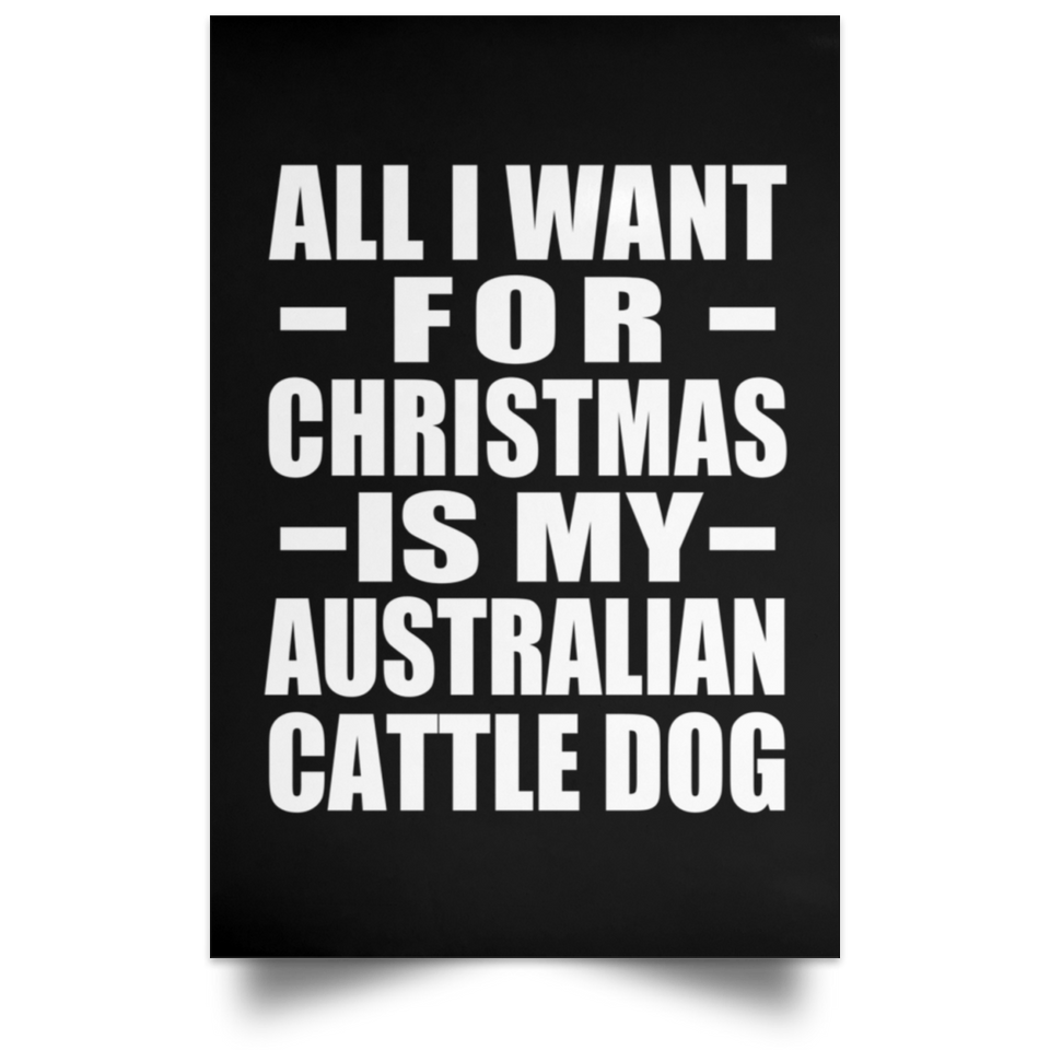 All I Want For Christmas Is My Australian Cattle Dog - Poster Portrait