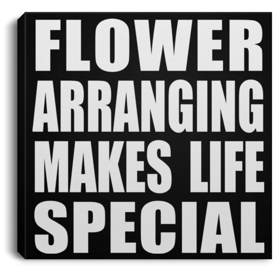 Flower Arranging Makes Life Special - Canvas Square