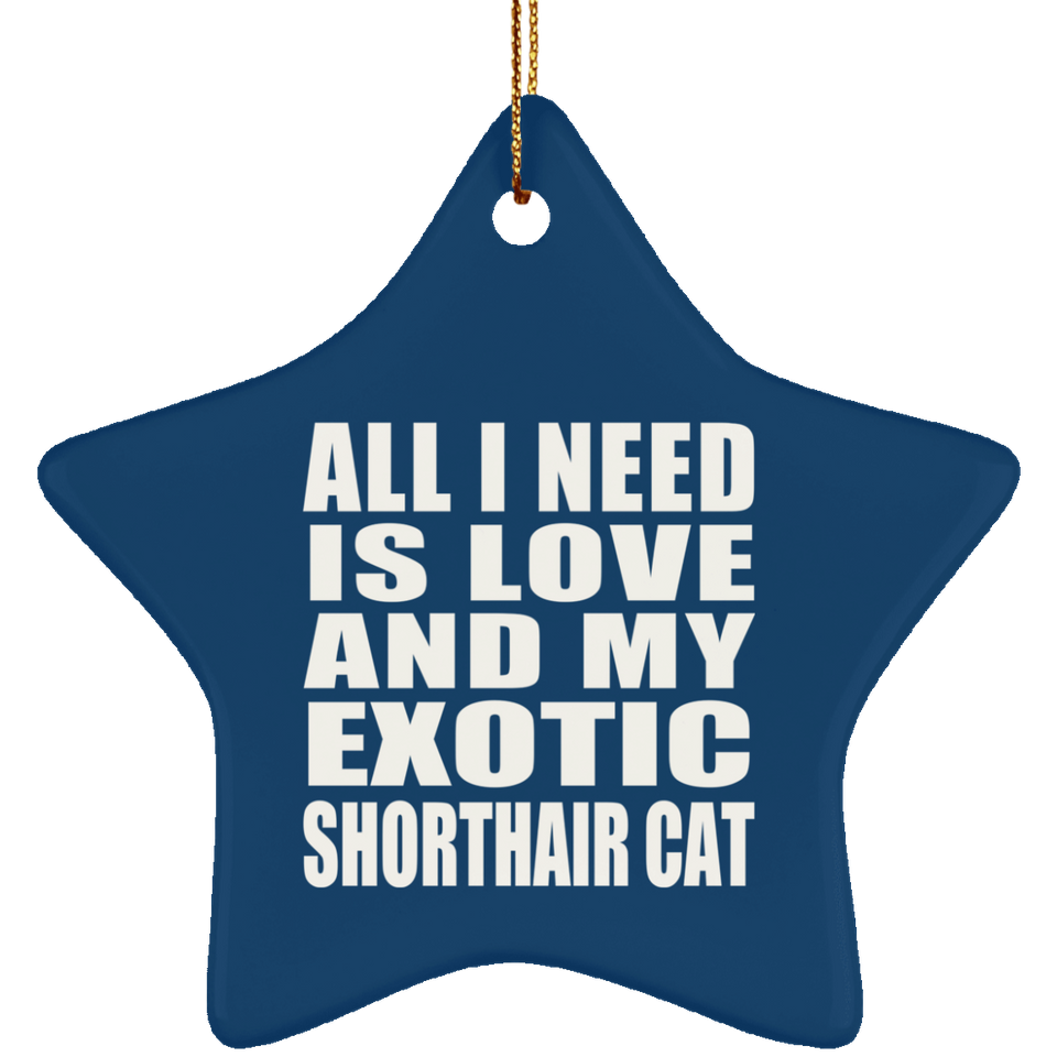 All I Need Is Love And My Exotic Shorthair Cat - Star Ornament