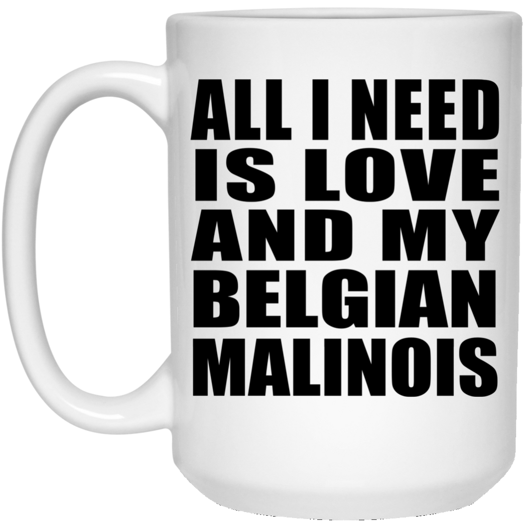 All I Need Is Love And My Belgian Malinois - 15 Oz Coffee Mug