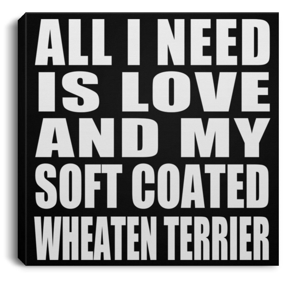 All I Need Is Love And My Soft Coated Wheaten Terrier - Canvas Square