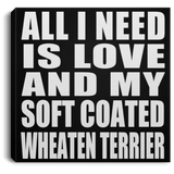 All I Need Is Love And My Soft Coated Wheaten Terrier - Canvas Square