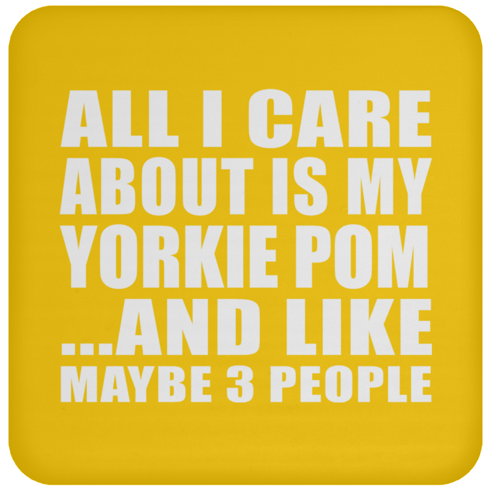 All I Care About Is My Yorkie Pom - Drink Coaster