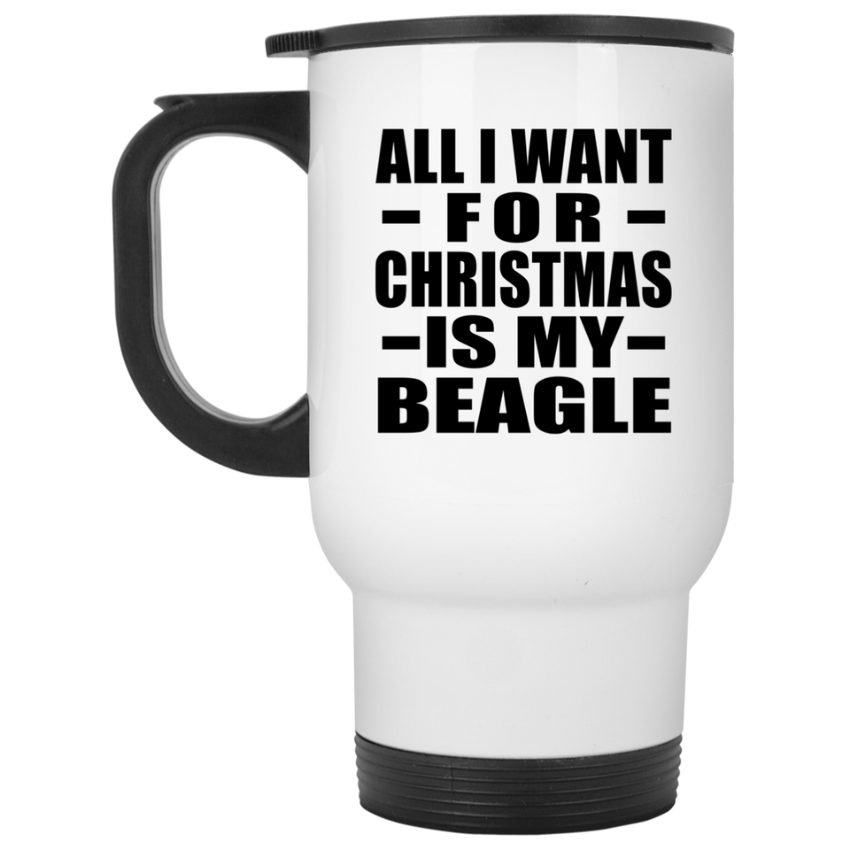 All I Want For Christmas Is My Beagle - White Travel Mug