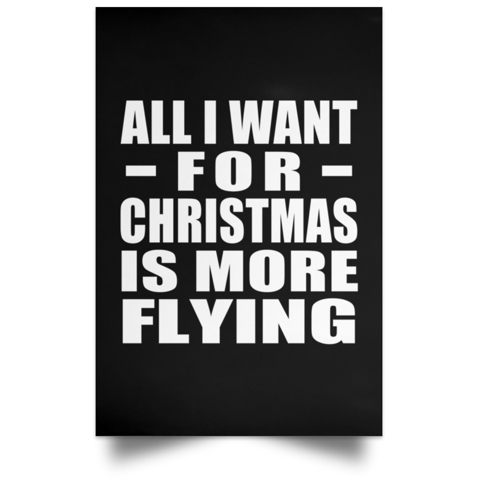 All I Want For Christmas Is More Flying - Poster Portrait