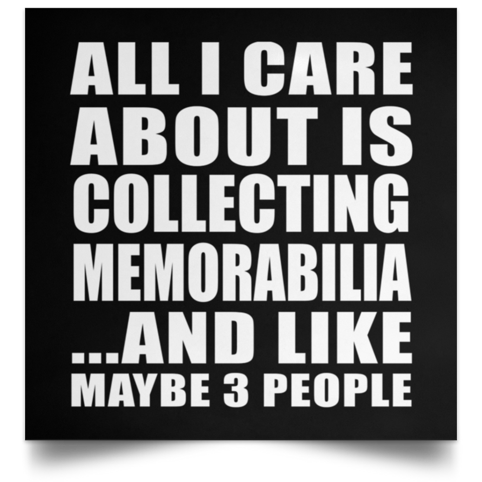All I Care About Is Collecting Memorabilia - Poster Square