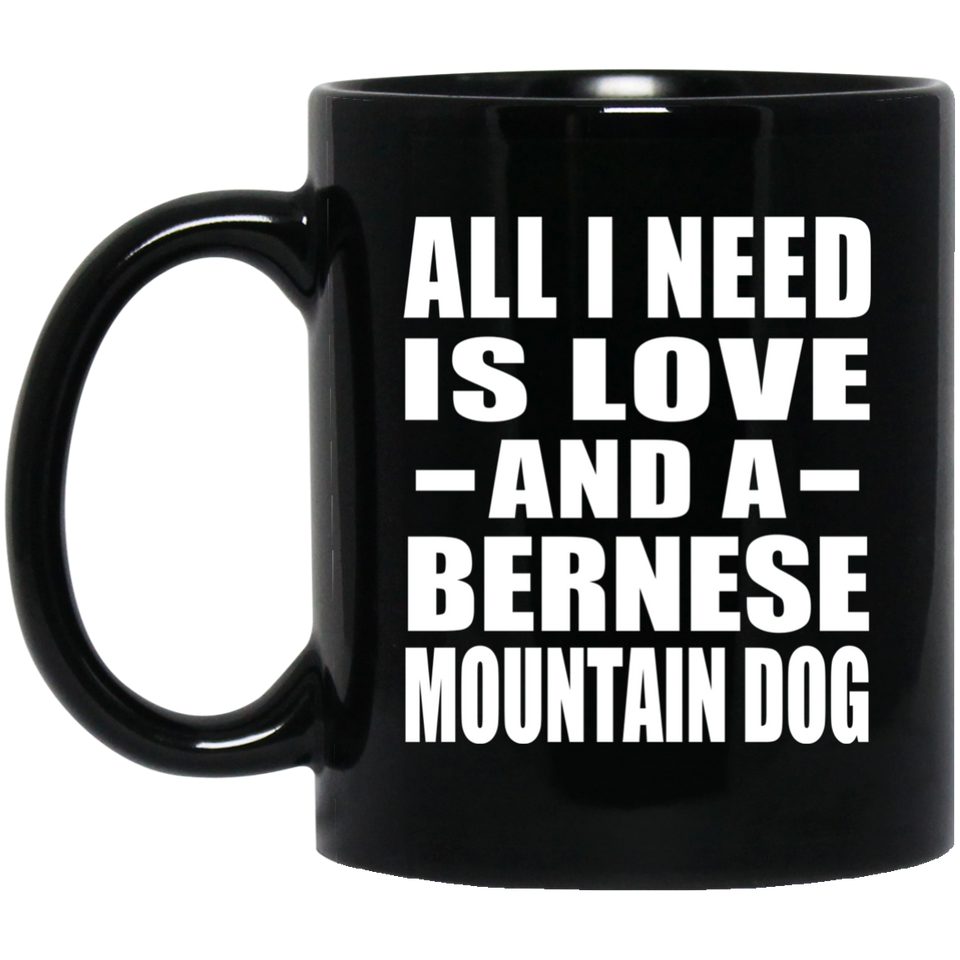 All I Need Is Love And A Bernese Mountain Dog - 11 Oz Coffee Mug Black