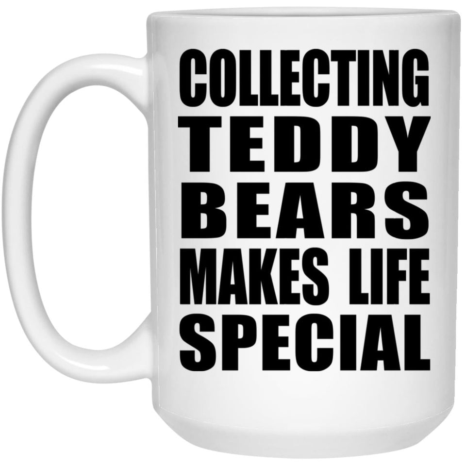 Collecting Teddy Bears Makes Life Special - 15oz Coffee Mug