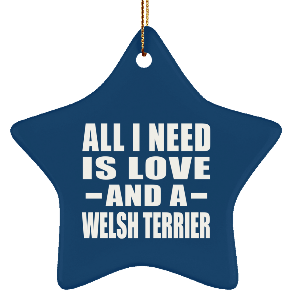 All I Need Is Love And A Welsh Terrier - Star Ornament