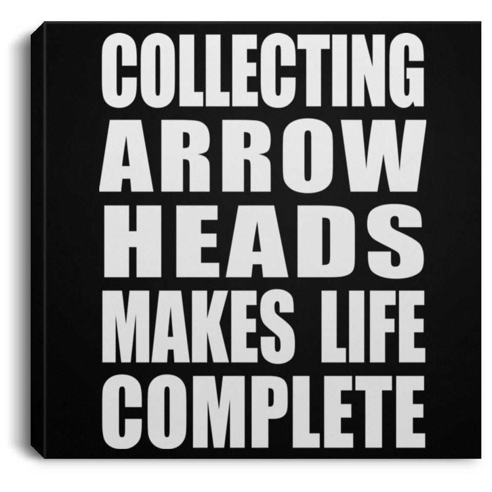 Collecting Arrow Heads Makes Life Complete - Canvas Square