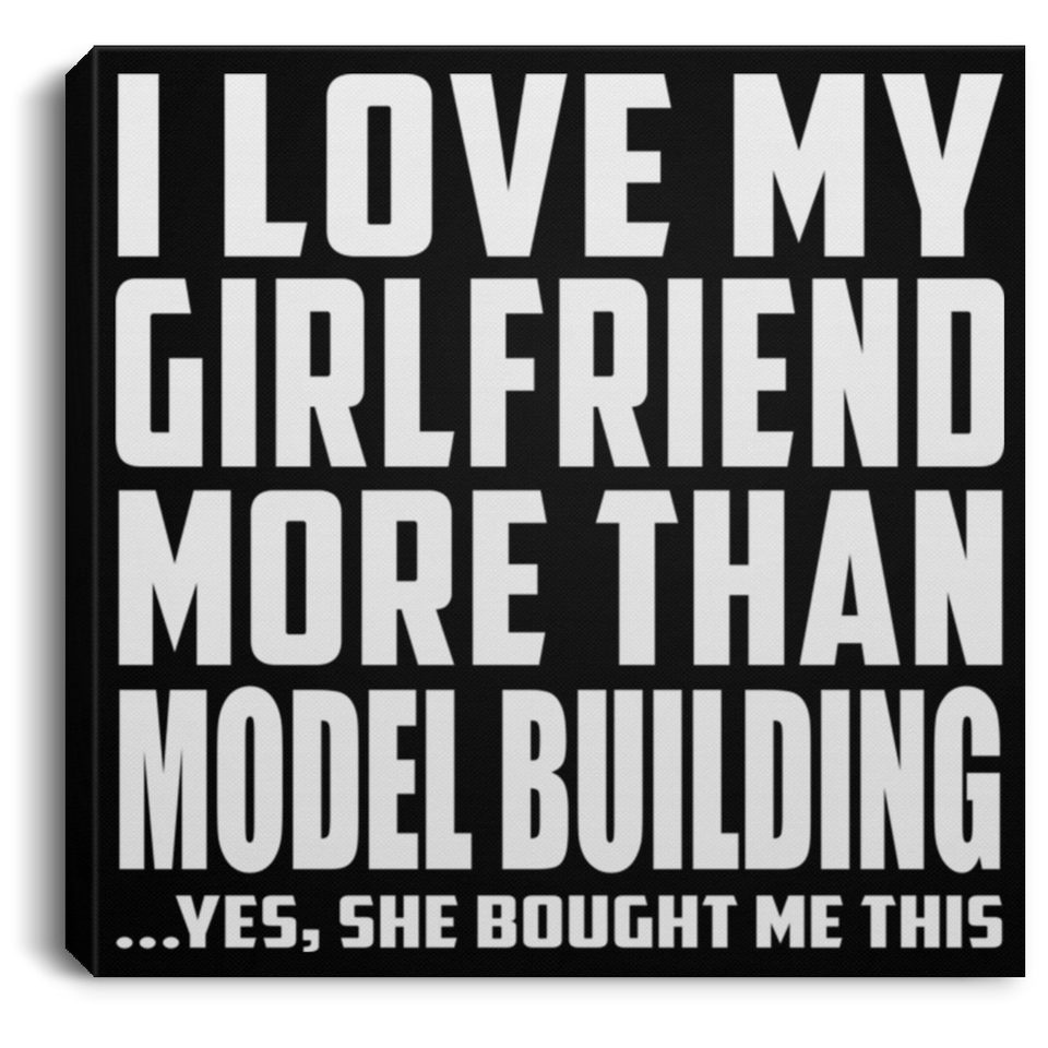 I Love My Girlfriend More Than Model Building - Canvas Square