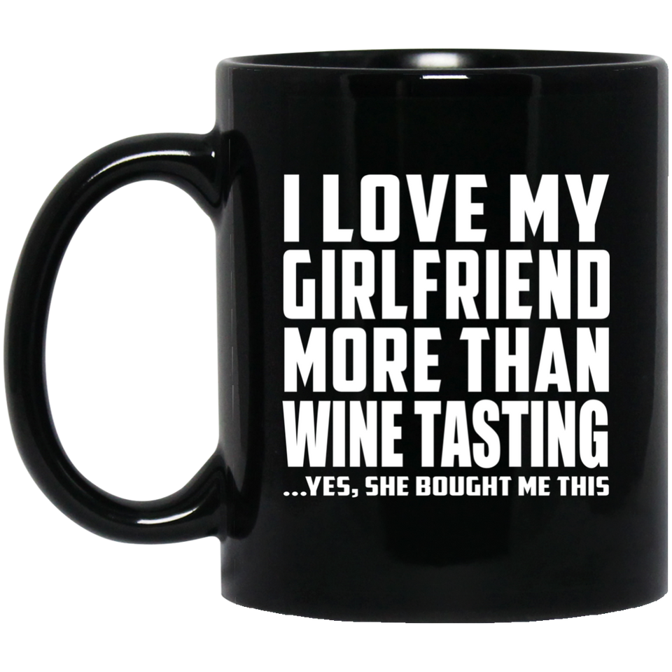 I Love My Girlfriend More Than Wine Tasting - 11 Oz Coffee Mug Black