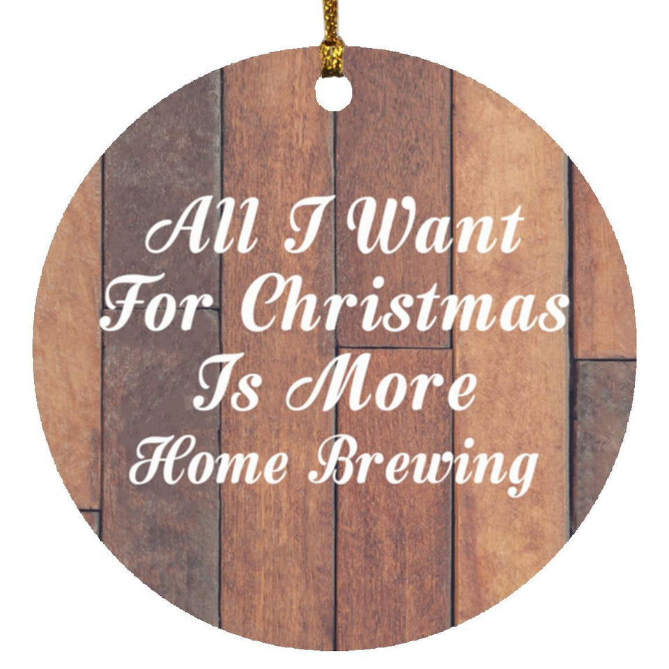 All I Want For Christmas Is More Home Brewing - Circle Ornament E