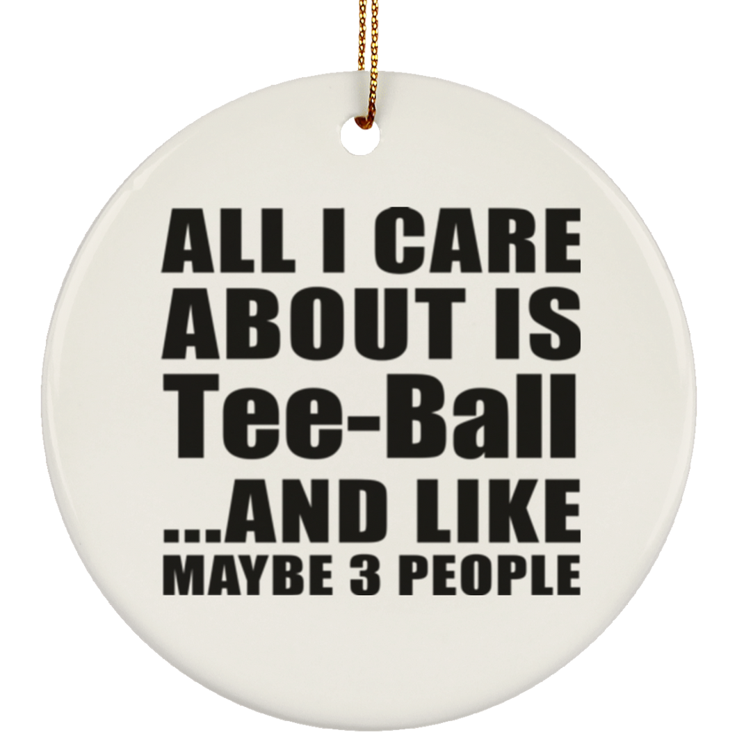 All I Care About Is Tee-Ball - Circle Ornament